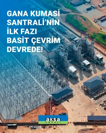 Aksa Enerji’nin Gana Kumasi Santralinin İlk Fazı  Basit Çevrimde 130 MW Kurulu Güce Ulaştı